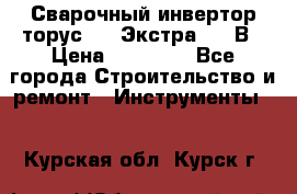 Сварочный инвертор торус-250 Экстра, 220В › Цена ­ 12 000 - Все города Строительство и ремонт » Инструменты   . Курская обл.,Курск г.